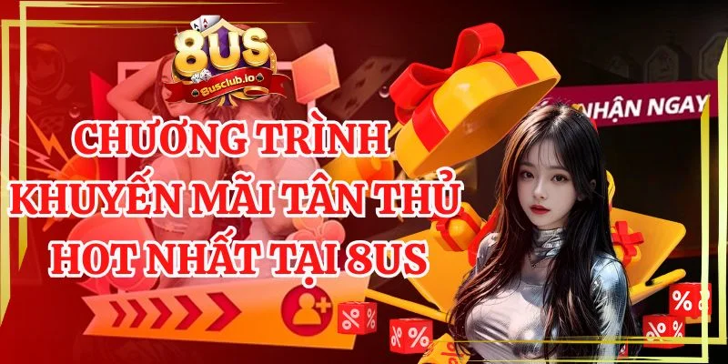 Chương trình khuyến mãi tân thủ hot nhất tại 8us