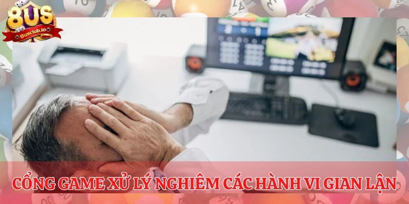 Chơi Có Trách Nhiệm - Lời Khuyên, Lưu Ý Đến Từ 8US Cổng game xử lý nghiêm các hành vi gian lận