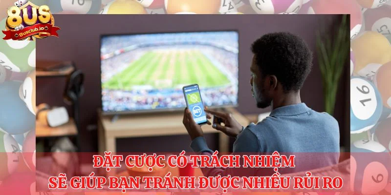 Chơi Có Trách Nhiệm - Lời Khuyên, Lưu Ý Đến Từ 8US Đặt cược có trách nhiệm sẽ giúp bạn tránh được nhiều rủi ro