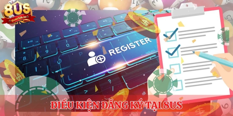 Đăng Ký 8us - Thành Công Ngay Lần Đầu Với Hướng Dẫn Chi Tiết Điều kiện đăng ký tại 8us