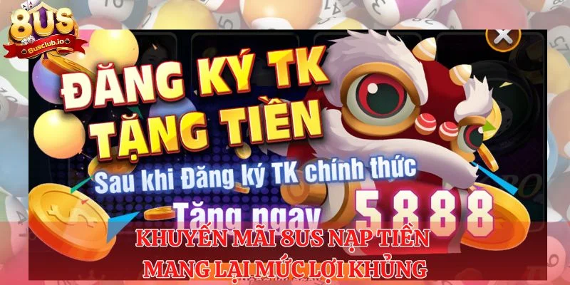 Khuyến mãi 8US nạp tiền mang lại mức lợi khủng cho anh em