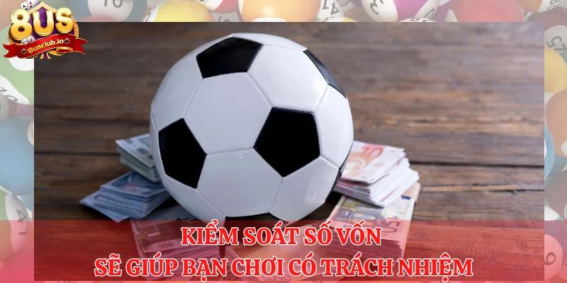 Chơi Có Trách Nhiệm - Lời Khuyên, Lưu Ý Đến Từ 8US Kiểm soát số vốn sẽ giúp bạn chơi có trách nhiệm