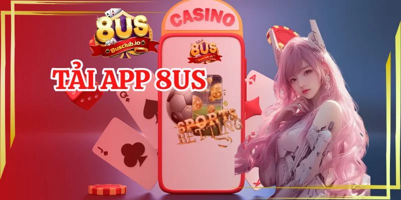 Tải App 8US - Download Hôm Nay, Có Ngay Trải Nghiệm Đáng Nhớ Tải app 8us nhanh chóng