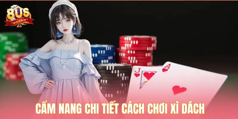 Cách Chơi Xì Dách - Hướng Dẫn Luật Chơi Cho Người Mới Cẩm nang chi tiết cách chơi xì dách