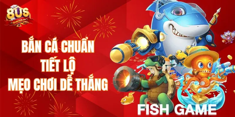 Chơi bắn cá chuẩn - Tiết lộ mẹo chơi dễ thắng